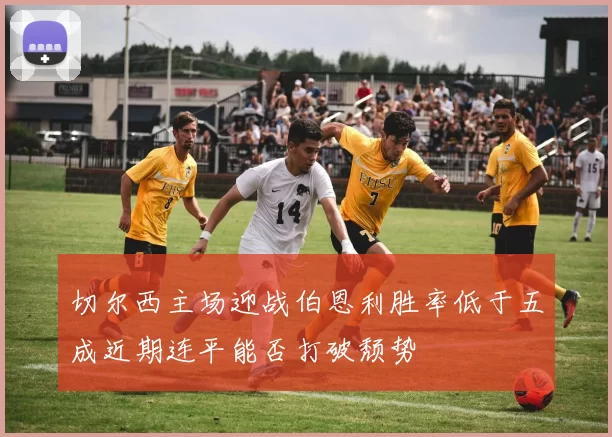 切尔西主场迎战伯恩利胜率低于五成近期连平能否打破颓势