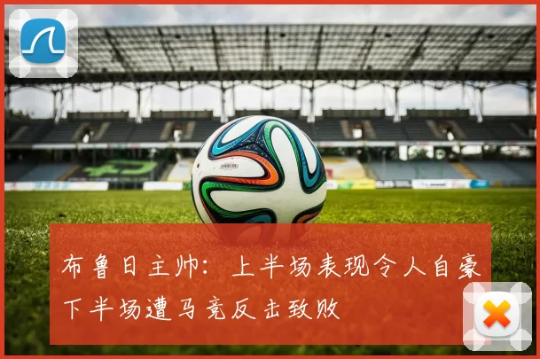 布鲁日主帅：上半场表现令人自豪下半场遭马竞反击致败