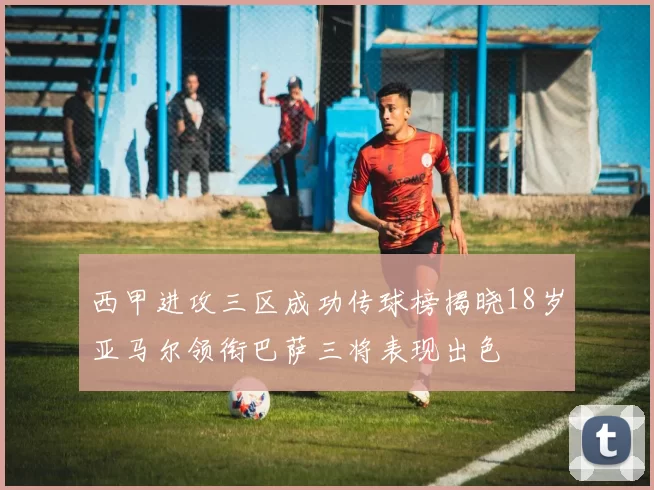 西甲进攻三区成功传球榜揭晓18岁亚马尔领衔巴萨三将表现出色