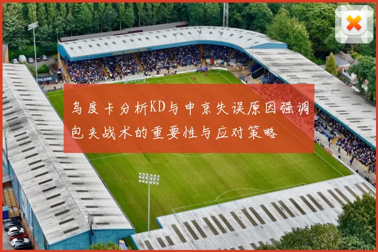 乌度卡分析KD与申京失误原因强调包夹战术的重要性与应对策略